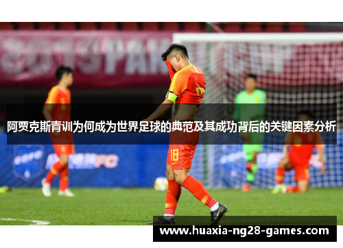 阿贾克斯青训为何成为世界足球的典范及其成功背后的关键因素分析 阿贾克斯青训为何成为世界足球的典范及其成功背后的关键因素分析