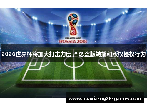 2026世界杯将加大打击力度 严惩盗版转播和版权侵权行为 2026世界杯将加大打击力度 严惩盗版转播和版权侵权行为