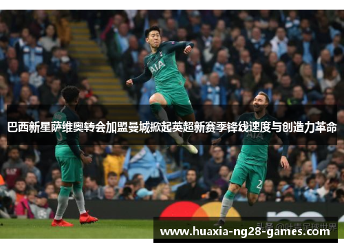 巴西新星萨维奥转会加盟曼城掀起英超新赛季锋线速度与创造力革命