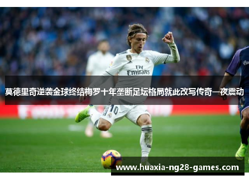 莫德里奇逆袭金球终结梅罗十年垄断足坛格局就此改写传奇一夜震动 莫德里奇逆袭金球终结梅罗十年垄断足坛格局就此改写传奇一夜震动