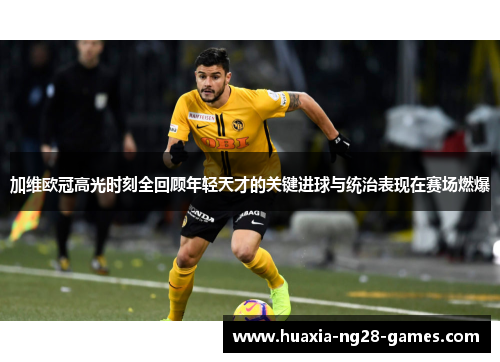 加维欧冠高光时刻全回顾年轻天才的关键进球与统治表现在赛场燃爆