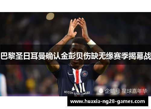 巴黎圣日耳曼确认金彭贝伤缺无缘赛季揭幕战 巴黎圣日耳曼确认金彭贝伤缺无缘赛季揭幕战